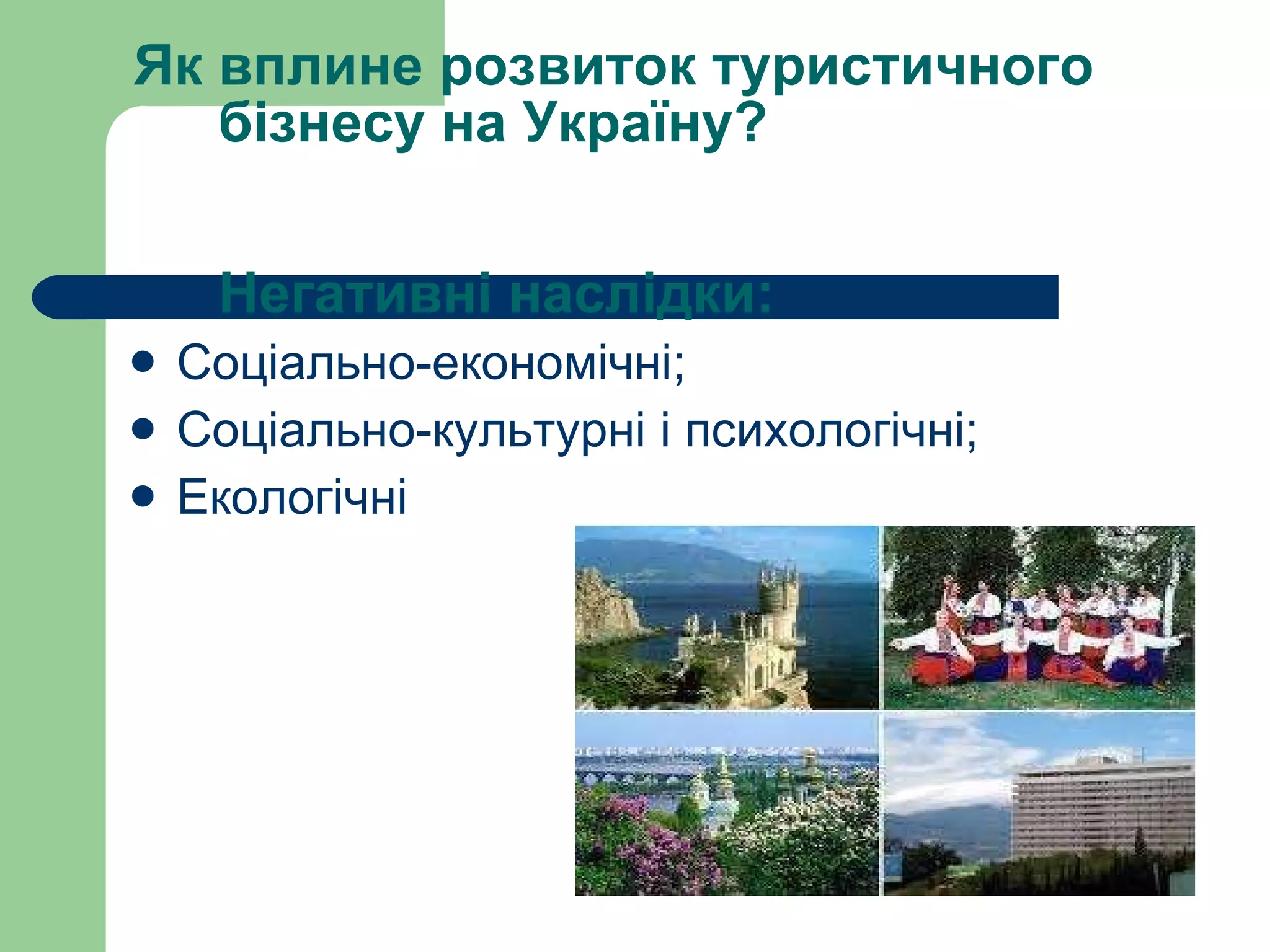 Як вплине розвиток туристичного бізнесу на Україну?  Негативні наслідки: Соціально-економічні; Соціально-культурні і психологічні;  Екологічні  
