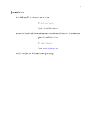 15


ผู้ประสานโครงการ

      พระปลัดอําพล สุธีโร พระธรรมทูตสายต่างประเทศ

                                    โทร. ๐๘๖-๐๘๐-๘๘๑๒

                                    E-mail : ampol09@gmail.com

      ดร.เสาวคนธ์ จันทร์ผ่องศรี ศึกษานิเทศก์ ผู้ประสานงานสมัชชาสงฆ์ไทยในอเมริกา กับคณะพระธรรม
                                    ทูตสายประเทศอินเดีย- เนปาล

                                    โทร ๐๘๑-๓๐๖๐๘๗๑

                                    E-mail: tonopoa@yahoo.com

      คุณบํารุง พันธุ์อุบล ผอ.สํานักเลขาธิการสภาผู้แทนราษฏร
 
