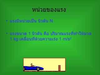 หน่วยของแรง  แรงมีหน่วยเป็น นิวตัน  N  แรงขนาด  1   นิวตัน คือ ปริมาณแรงที่ทำให้มวล  1   kg  เคลื่อนที่ด้วยความเร่ง  1 m/s 2 