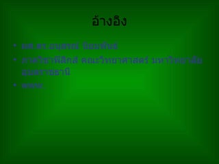 อ้างอิง ผศ . ดร . อนุสรณ์ นิยมพันธ์ ภาควิชาฟิสิกส์ คณะวิทยาศาสตร์ มหาวิทยาลัยอุบลราชธานี www. 
