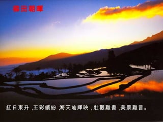 梯田朝暉 紅日東升， 五彩繽紛， 海天地輝映， 壯觀難書， 美景難言。 