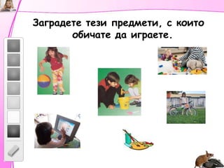 Заградете тези предмети, с които обичате да играете.