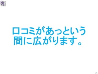 口コミがあっという
間に広がります。

            41
 