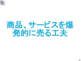 商品、サービスを爆
 発的に売る工夫


            67
 