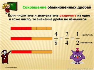 Сокращение  обыкновенных дробей Если числитель и знаменатель  разделить  на одно и тоже число, то значение дроби не изменится. числитель знаменатель материал подготовлен для сайта matematika.ucoz.com (с) Коробейникова Н.А. 