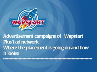 Advertisement campaigns of  Wapstart Plus1 ad network . Where the placement is going on and how it looks ! 