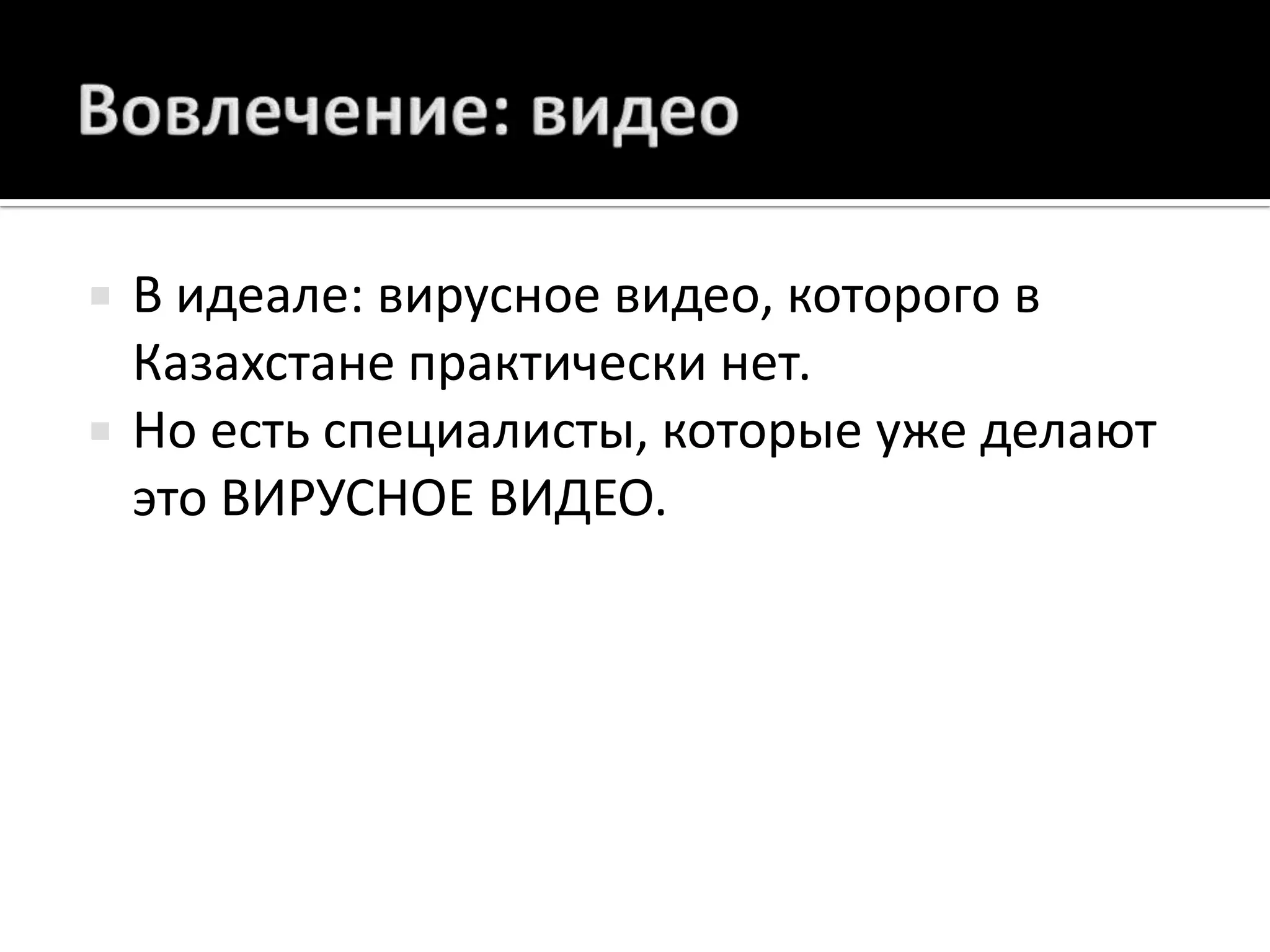 Вовлечение: видеоВ идеале: вирусное видео, которого в Казахстане практически нет.Но есть специалисты, которые уже делают это ВИРУСНОЕ ВИДЕО.