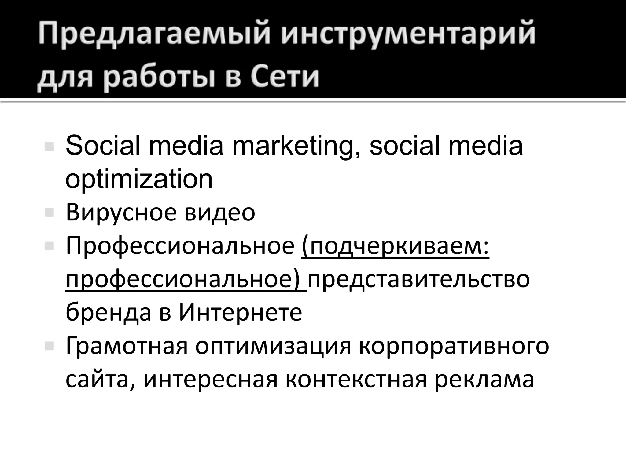Предлагаемый инструментарий для работы в СетиSocial media marketing, social media optimizationВирусное видеоПрофессиональное (подчеркиваем: профессиональное) представительство бренда в ИнтернетеГрамотная оптимизация корпоративного сайта, интересная контекстная реклама