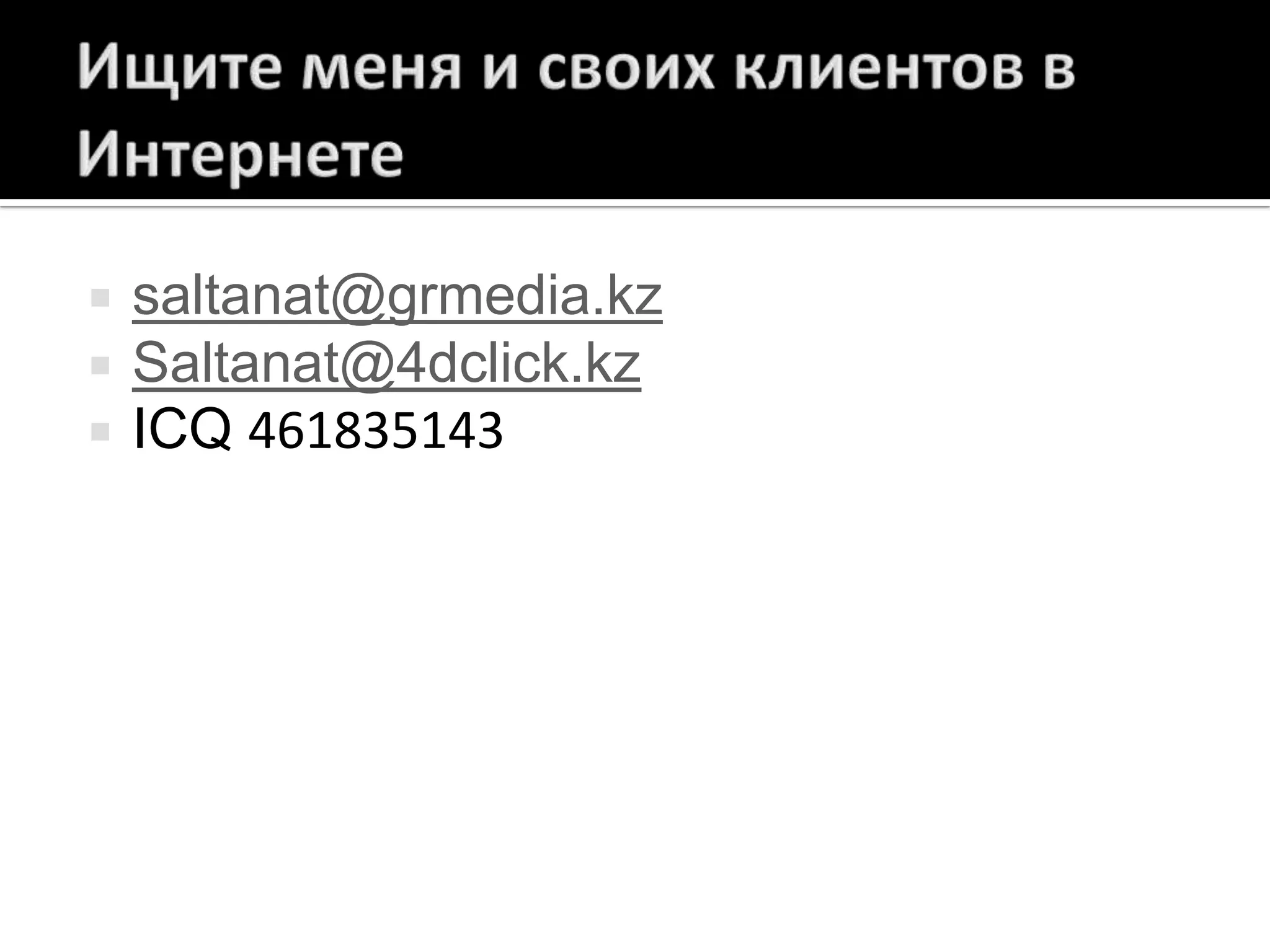 Ищите меня и своих клиентов в Интернетеsaltanat@grmedia.kzSaltanat@4dclick.kzICQ 461835143