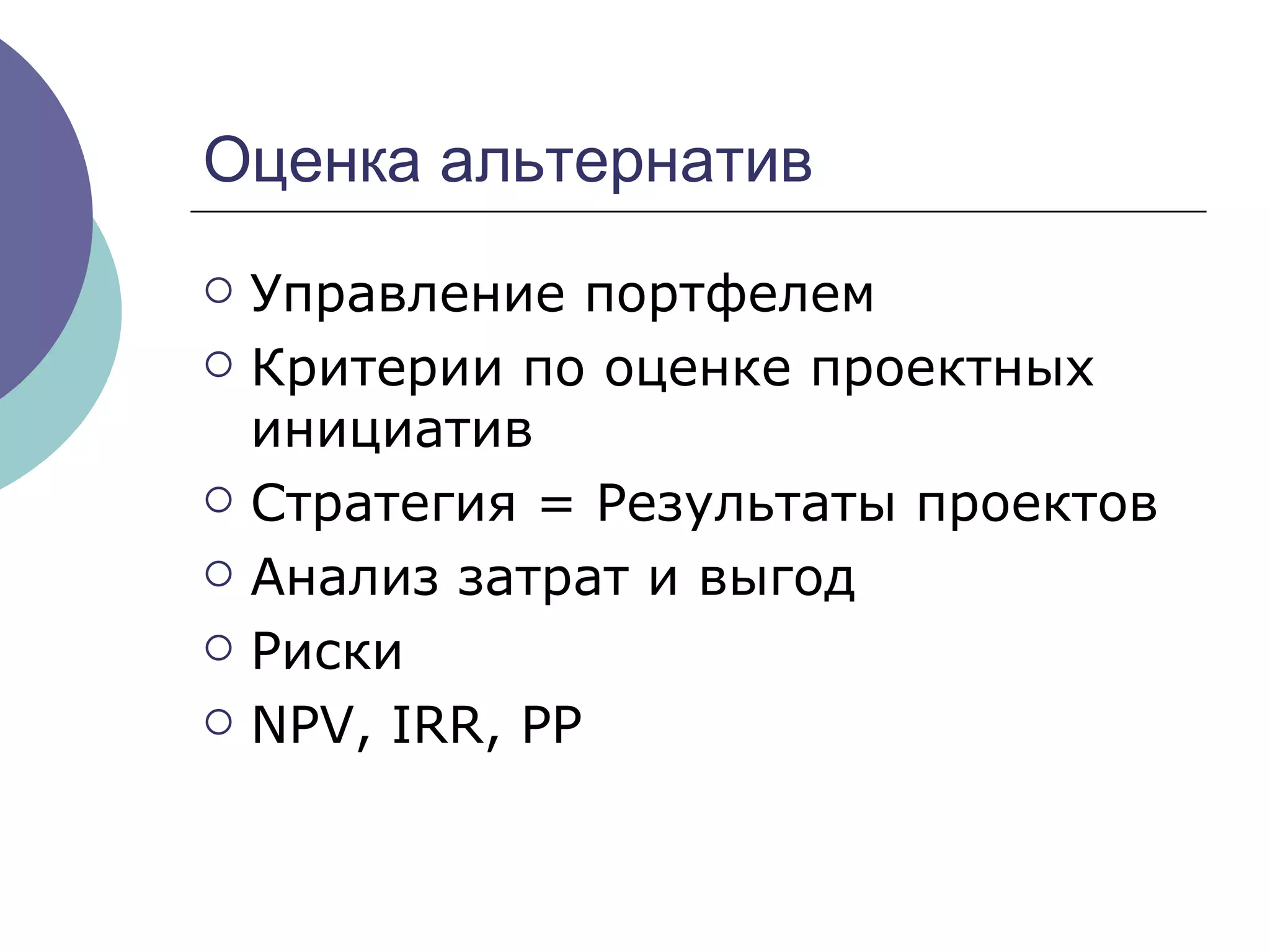 Оценка альтернатив Управление портфелем Критерии по оценке проектных инициатив Стратегия = Результаты проектов Анализ затрат и выгод Риски NPV, IRR, PP 
