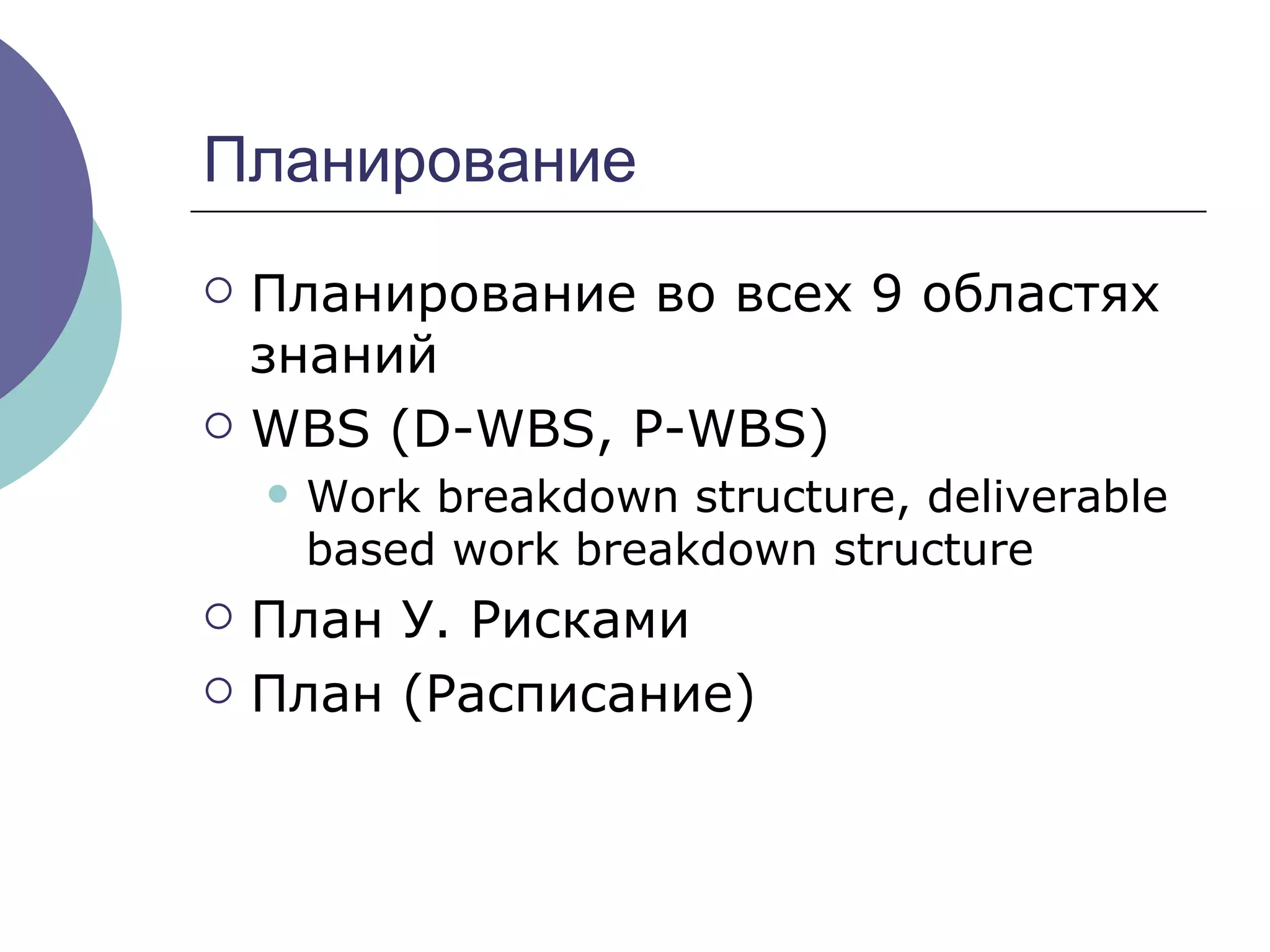 Планирование Планирование во всех 9 областях знаний   WBS (D-WBS, P-WBS) Work breakdown structure, deliverable based work breakdown structure План У. Рисками План (Расписание) 