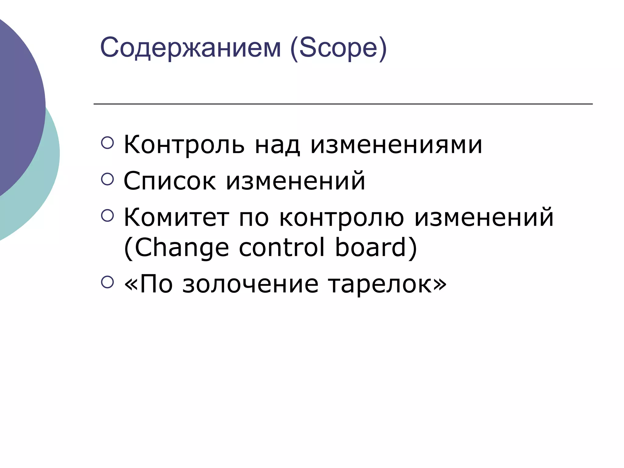 Содержанием ( Scope) Контроль над изменениями Список изменений Комитет по контролю изменений ( Change control board ) «По золочение тарелок» 