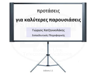 προτάςεισ
για καλφτερεσ παρουςιάςεισ
      Γιϊργοσ Χατηθνικολάκθσ
      Εκπαιδευτικόσ Πλθροφορικισ




              ζκδος...