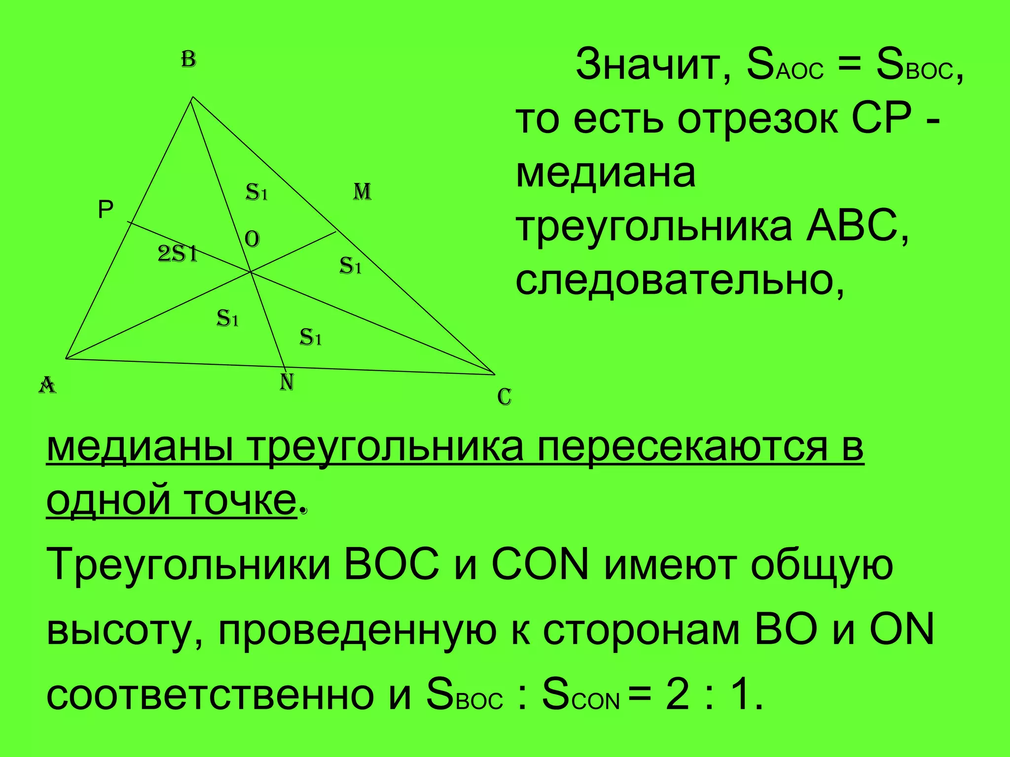 Значит,  S AOC  = S BOC , то есть отрезок  CP   -  медиана треугольника  ABC , следовательно,  медианы треугольника пересекаются в одной точке .   Треугольники  BOC  и  CON  имеют общую высоту, проведенную к сторонам  BO  и  ON соответственно и  S BOC   :  S CON  = 2  : 1. A B C M N O Р S 1 S 1 S 1 S 1 2S1 