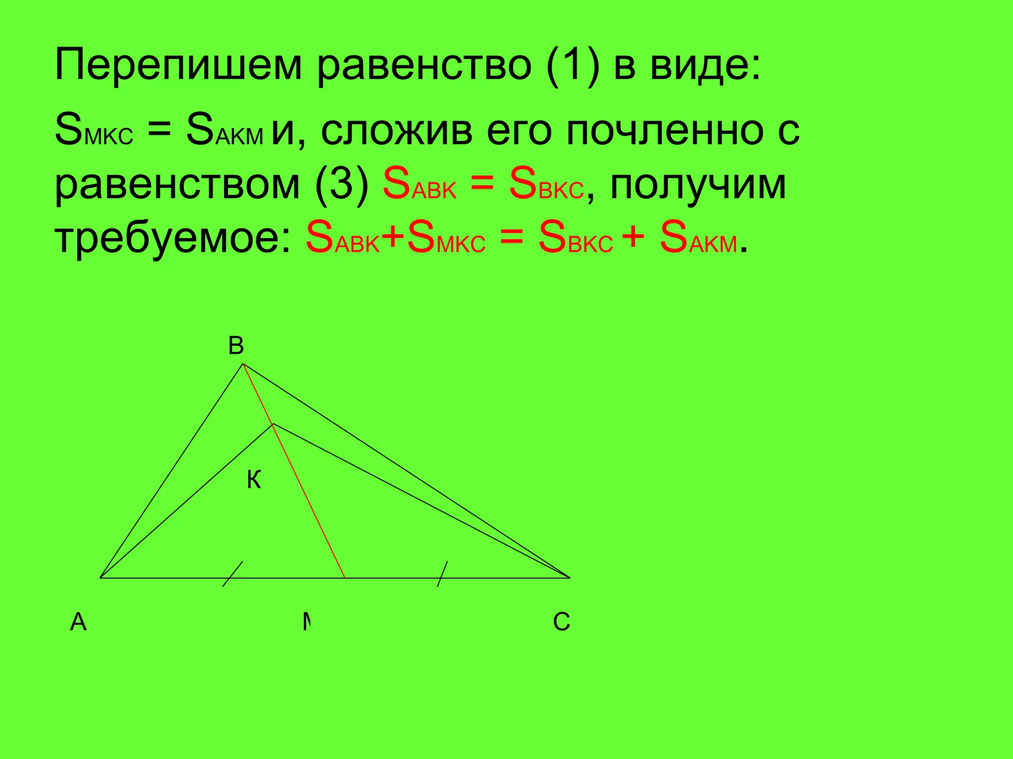 Перепишем равенство (1) в виде:  S MKC   =  S AKM   и, сложив его почленно с равенством (3)  S ABK  = S BKC , получим требуемое:  S ABK +S MKC  = S BKC  + S AKM . A B C К M 