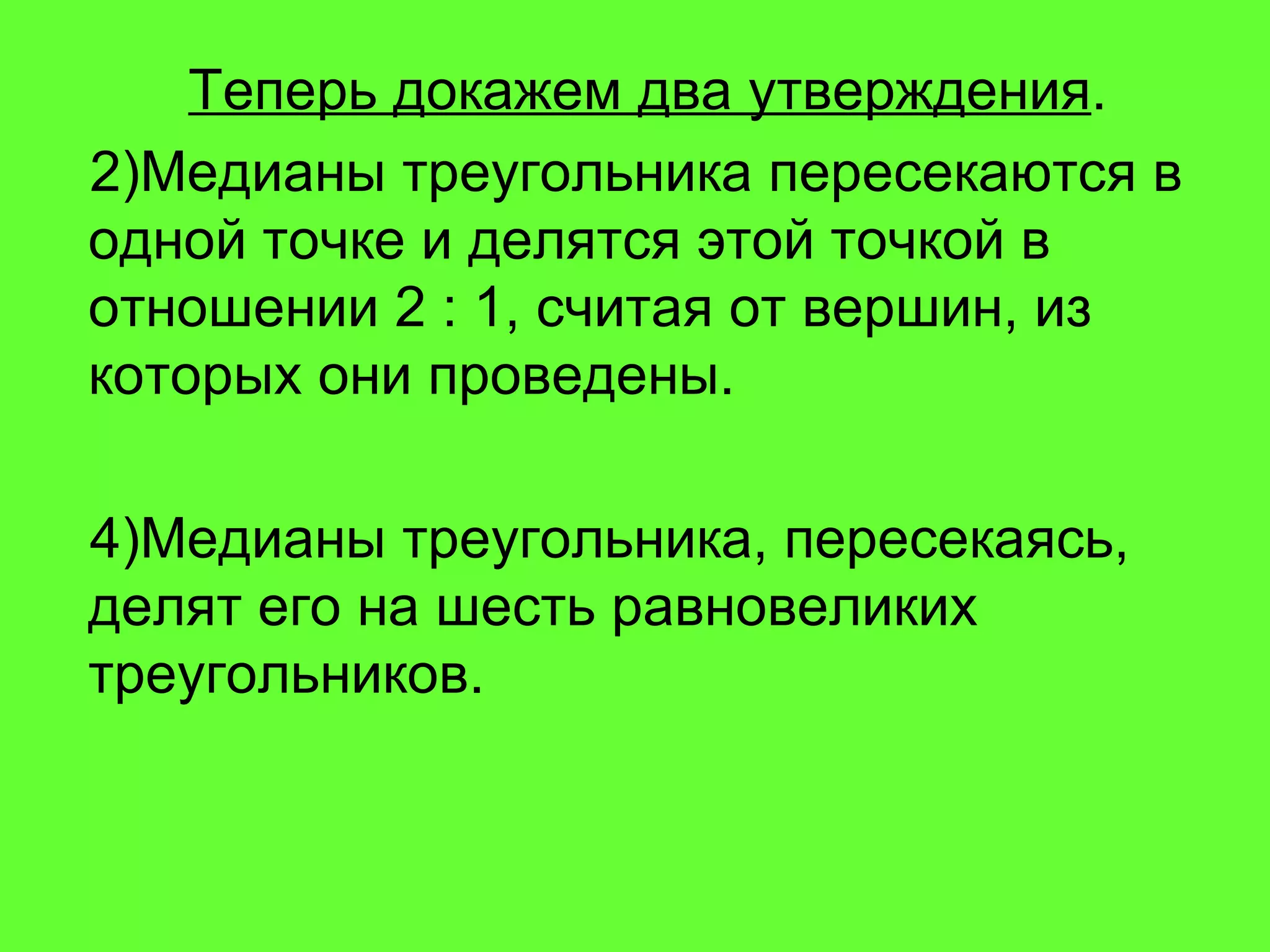 Теперь докажем два утверждения . Медианы треугольника пересекаются в одной точке и делятся этой точкой в отношении 2 : 1, считая от вершин, из которых они проведены. Медианы треугольника, пересекаясь, делят его на шесть равновеликих треугольников. 