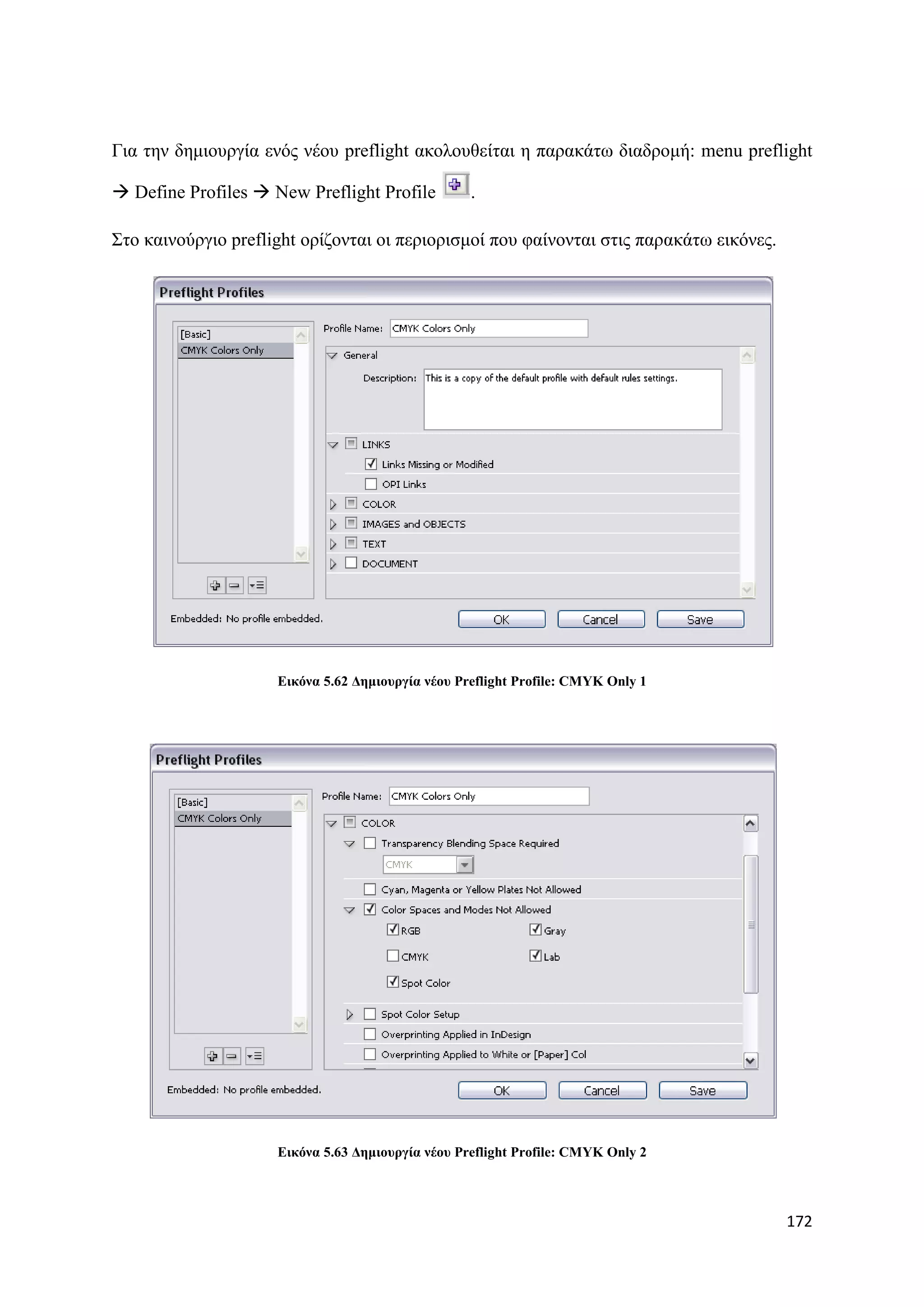 Γηα ηελ δεκηνπξγία ελφο λένπ preflight αθνινπζείηαη ε παξαθάησ δηαδξνκή: menu preflight

 Define Profiles  New Preflight Profile          .

΢ην θαηλνχξγην preflight νξίδνληαη νη πεξηνξηζκνί πνπ θαίλνληαη ζηηο παξαθάησ εηθφλεο.




                     Δηθόλα 5.62 Γεκηνπξγία λένπ Preflight Profile: CMYK Only 1




                     Δηθόλα 5.63 Γεκηνπξγία λένπ Preflight Profile: CMYK Only 2




                                                                                         172
 