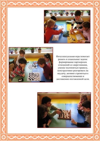 Интеллектуальная игра помогает решать и социальные задачи: формирование партнерских отношений со сверстниками, умение подчиняться правилу, конструктивно реагировать на неудачу, активно стремиться к совершенствованию и достижению поставленной цели. 