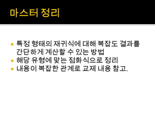 마스터 정리특정 형태의 재귀식에 대해 복잡도 결과를 간단하게 계산할 수 있는 방법해당 유형에 맞는 점화식으로 정리내용이 복잡한 관계로 교제 내용 참고.