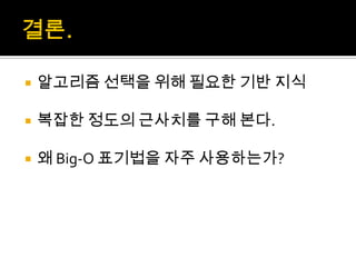 결론.알고리즘 선택을 위해 필요한 기반 지식복잡한 정도의 근사치를 구해 본다.왜 Big-O 표기법을 자주 사용하는가?