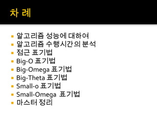 차 례알고리즘 성능에 대하여알고리즘 수행시간의 분석점근 표기법Big-O 표기법Big-Omega 표기법Big-Theta 표기법Small-o 표기법Small-Omega  표기법마스터 정리