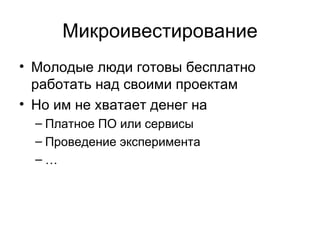Микроивестирование Молодые люди готовы бесплатно работать над своими проектам Но им не хватает денег на  Платное ПО или сервисы Проведение эксперимента … 