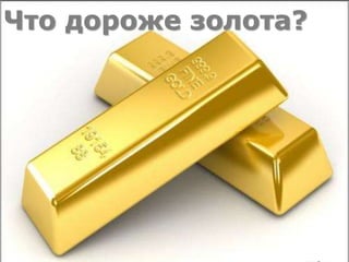 Что дороже золота? 