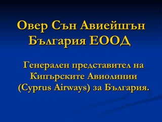 Овер Сън Авиейшън   България ЕООД   Генерален представител на Кипърските Авиолинии (Cyprus Airways) за България. 
