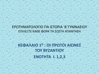 ΕΡΩΣΗΜΑΣΟΛΟΓΙΟ ΓΙΑ Ι΢ΣΟΡΙΑ Β΄ΓΤΜΝΑ΢ΙΟΤ
   ΕΠΙΛΕΞΣΕ ΚΑΘΕ ΦΟΡΑ ΣΗ ΢Ω΢ΣΗ ΑΠΑΝΣΗ΢Η



   ΚΕΦΑΛΑΙΟ 1Ο : ΟΙ ΠΡΩΣΟΙ ΑΙΩΝΕ΢
          ΣΟΤ ΒΤΖΑΝΣΙΟΤ
         ΕΝΟΣΗΣΑ Ι. 1,2,3
 