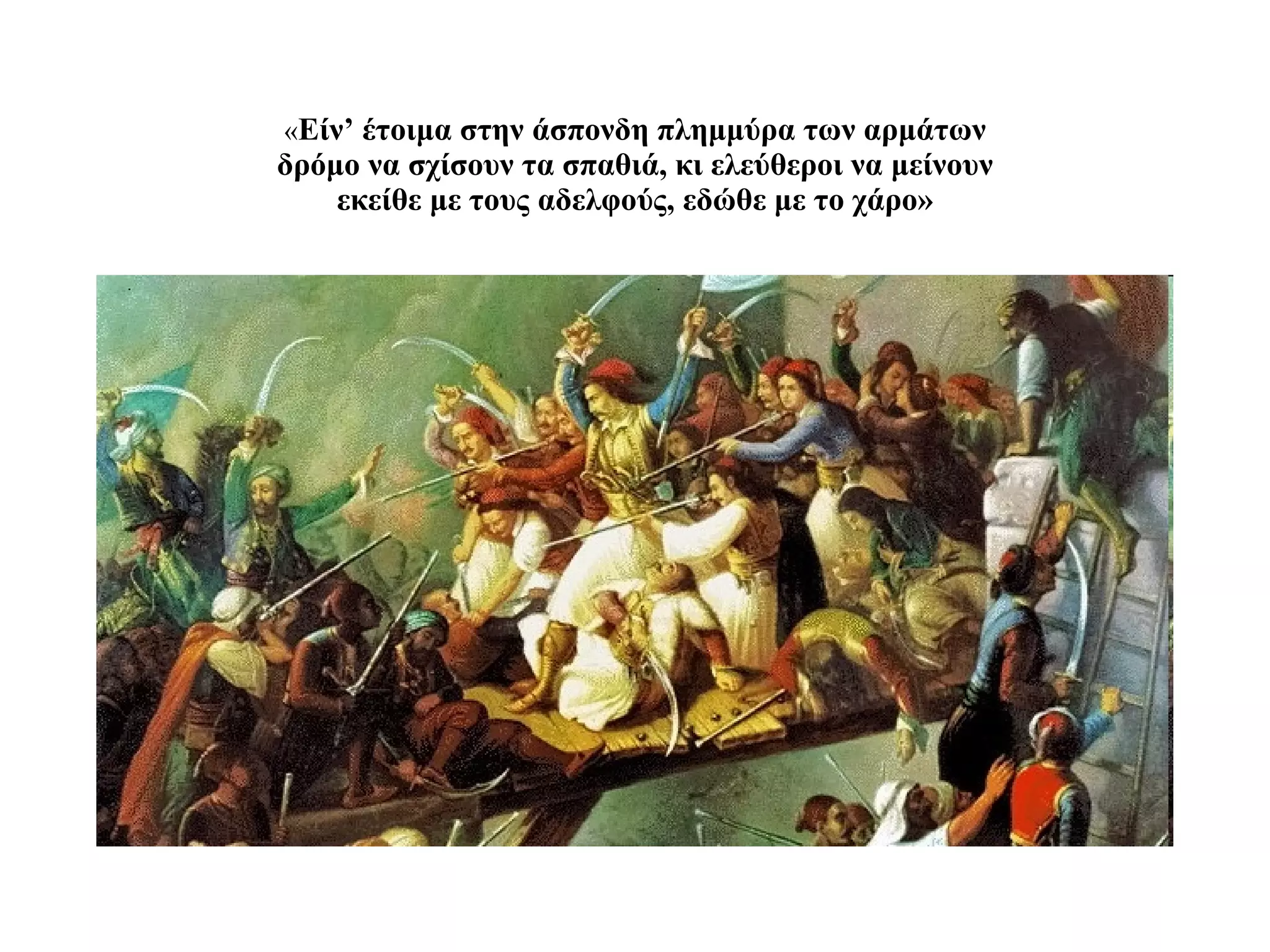 « Είν’ έτοιμα στην άσπονδη πλημμύρα των αρμάτων δρόμο να σχίσουν τα σπαθιά, κι ελεύθεροι να μείνουν εκείθε με τους αδελφούς, εδώθε με το χάρο» 