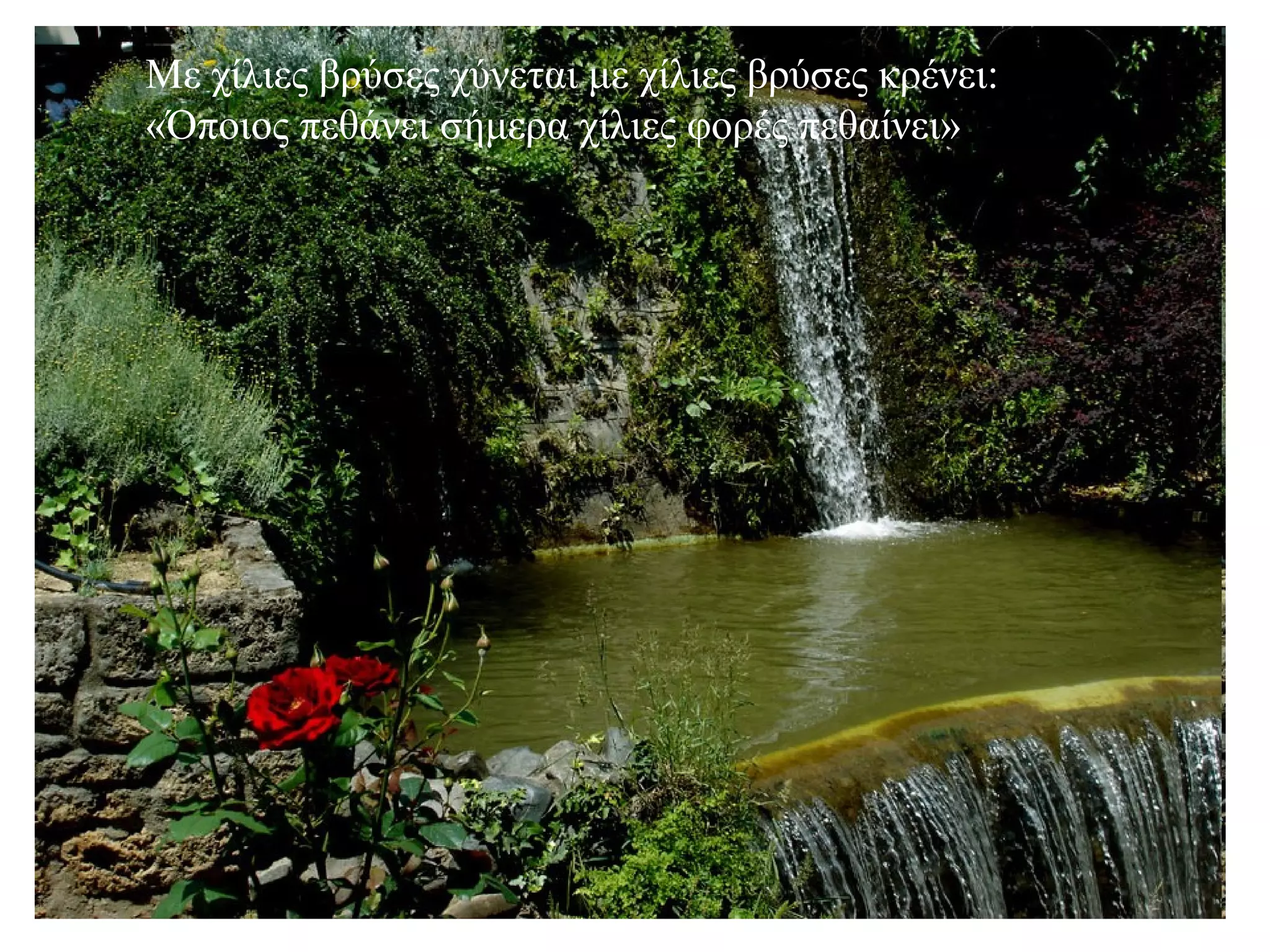 Με χίλιες βρύσες χύνεται με χίλιες βρύσες κρένει: «Όποιος πεθάνει σήμερα χίλιες φορές πεθαίνει» 