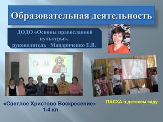 «Светлое Христово Воскресение»  1-4 кл ДОДО «Основы православной культуры»,  руководитель  Мандриченко Е.В.  ПАСХА в детском саду 