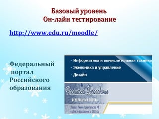 Базовый уровень  Он-лайн тестирование http://www.edu.ru/moodle/   Федеральный портал  Российского  образования    