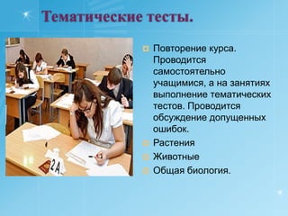 Тематические тесты.Повторение курса. Проводится самостоятельно учащимися, а на занятиях выполнение тематических тестов. Проводится обсуждение допущенных ошибок.Растения ЖивотныеОбщая биология.