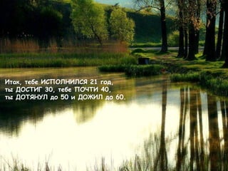 Итак, тебе ИСПОЛНИЛСЯ  21  год ,  ты ДОСТИГ  30,  тебе ПОЧТИ  40, ты ДОТЯНУЛ до  50  и ДОЖИЛ до 60. 