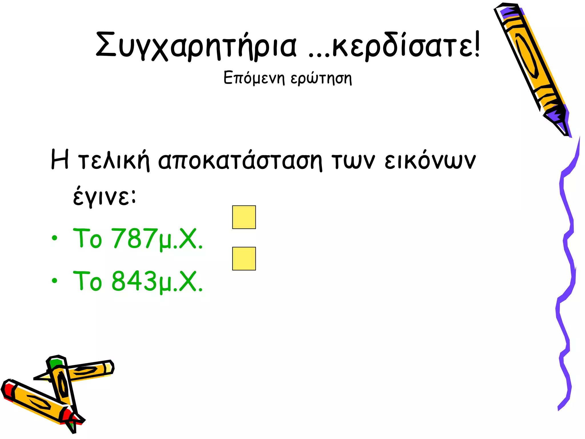Συγχαρητήρια ...κερδίσατε! Επόμενη ερώτηση Η τελική αποκατάσταση των εικόνων έγινε: Το 787μ.Χ. Το 843μ.Χ. 