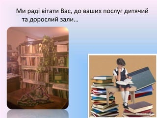Ми раді вітати Вас, до ваших послуг дитячий та дорослий зали…