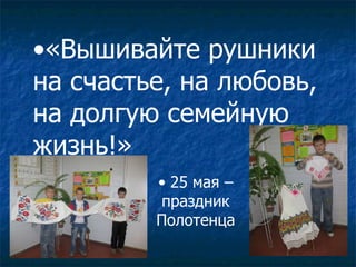 «Вышивайте рушники на счастье, на любовь,  на долгую семейную жизнь!» 25 мая – праздник Полотенца 