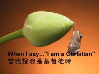 /22 When I say...&quot;I am a Christian&quot; 當我說我是基督徒時   