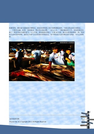 乳酪等等。都以盎司或吨来计算购买。阿拉伯香料除了用于食物调味剂外，当地女性还用它来熏衣。
　　只要用木碳、松香、香料粉末，然后用火柴点燃，一会儿工夫，一缕轻烟冉冉上升，房间里就会充
满了一种芬芳而含蓄的香气，久久不退。将衣服悬在烟上，只要 10 分钟，就可以将香味保持一周。阿拉
伯人喜欢各种香味，他们认为香气可以给他们带来好运，每个阿拉伯人家里都会香气四溢，令人心情爽
朗。




迪拜旅游攻略                                                  54
Flycoco Inc. (C) Copyright (2011) All Rights Reserved
 