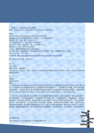 一下就愣了，从没有人这么问过俺啊.
你想，走在北京街头，对面突然有个人过来问你：找吃的呢？

What?
Are you looking for something to eat? 她继续笑着问道。。
Actually, yes, yes!!从疑惑到狂喜，同志啊。。终于找到组织了
带着我，拐了几拐，到一个餐馆门口
“其实里面有人在吃，不过不能让大家看到。”
把门挤开一条缝，把我往里一推，门立刻就关上了。
像是掉进了山洞，这里面只见黑暗，
一会儿，慢慢看到黑暗中有点点烛光闪烁。
再一会，烛光下逐渐显现出了那些各种各样欢笑着的脸，每张上面都满是满足与幸福。
又再一会，脸，又多了张。
文章链接：http://www.go2eu.com/?uid-41853-action-viewspace-itemid-28556

8.4. 迪拜六日之旅（旅行社）

第一天
出发 抵达
国内—迪拜（凌晨抵达）
 由中国出发，抵达后，接机。由我公司专业导游为您讲解阿拉伯的宗教信仰、伊斯兰文化及在阿联酋旅
游的注意事项。

第二天
迪拜游
迪拜沙漠冲沙
迪拜
 上午我们乘车前往 DUBAI 的【历史文化博物馆】,这是由阿拉伯城堡改建而成的,分为地上和地下两层.记
述了自 1930 年以来 DUBAI 的发展史.之后参观迪拜最大的清真寺——【久梅拉清真寺】，【久梅拉海滨
天然浴场】，外观世界著名的【七星级酒店】Burj Al Arab (以 26 吨黄金打造的阿拉伯神殿) 。浓浓的阿拉
伯人文风情定会让您收获不少惊喜，同时也会解开了您心中的许多谜团。午饭后回酒店休息。

 下午 15:30 从酒店出发,驱车到达沙漠中,当司机娴熟地驾驶着四驱车，载着您驰骋在一望无际的沙漠中
【沙漠冲沙】，金黄色的沙漠犹如一片等待您开垦的田地，留下了您探险的足迹，绵延起伏间，那种心
跳的感觉一定能让您大呼过瘾。休息时间您还可以光着脚丫享受沙子为您带来的热足疗。在沙丘顶峰停
留片刻，欣赏沙漠日落。之后前往沙漠中央的营地，骑骆驼，品尝阿拉伯风味咖啡、椰枣、甜品及水烟，
穿阿拉伯民族服饰，尝试阿拉伯独特的纹手文化，欣赏正宗的肚皮舞表演，团友亦可大显身手，与漂亮
的舞娘一起翩翩起舞并享用一顿丰富美味的阿拉伯烧烤餐，体验异国风情。冲沙结束后，返回酒店休息。




迪拜旅游攻略                                                               92
Flycoco Inc. (C) Copyright (2011) All Rights Reserved
 