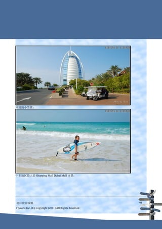 冲浪的小男孩：




中东地区最大的 Shopping Mall Dubai Mall 内景：




迪拜旅游攻略                                                  95
Flycoco Inc. (C) Copyright (2011) All Rights Reserved
 