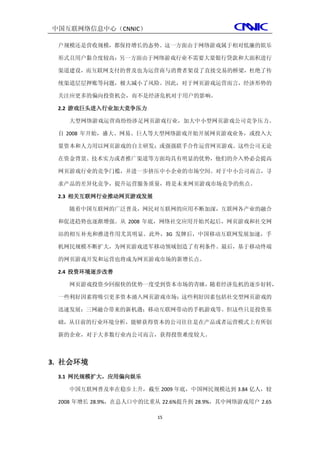 中国互联网络信息中心（CNNIC）

 户规模还是营收规模，都保持增长的态势。这一方面由于网络游戏属于相对低廉的娱乐

 形式且用户黏合度较高；另一方面由于网络游戏行业不需要大量银行贷款和大面积进行

 渠道建设，而互联网支付的普及也为运营商与消费者架设了直接交易的桥梁，杜绝了传

 统渠道层层押账等问题，极大减小了风险。因此，对于网页游戏运营而言，经济形势的

 关注应更多的偏向投资机会，而不是经济危机对于用户的影响。

 2.2 游戏巨头进入行业加大竞争压力

   大型网络游戏运营商纷纷涉足网页游戏行业，加大中小型网页游戏公司竞争压力。

 自 2008 年开始，盛大、网易、巨人等大型网络游戏开始开展网页游戏业务，或投入大

 量资本和人力用以网页游戏的自主研发；或强强联手合作运营网页游戏。这些公司无论

 在资金背景、技术实力或者推广渠道等方面均具有明显的优势，他们的介入势必会提高

 网页游戏行业的竞争门槛，并进一步挤压中小企业的市场空间。对于中小公司而言，寻

 求产品的差异化竞争，提升运营服务质量，将是未来网页游戏市场竞争的焦点。

 2.3 相关互联网行业推动网页游戏发展

   随着中国互联网的广泛普及，网民对互联网的应用不断加深，互联网各产业的融合

 和促进趋势也逐渐增强。从 2008 年底，网络社交应用开始兴起后，网页游戏和社交网

 站的相互补充和推进作用尤其明显。此外，3G 发牌后，中国移动互联网发展加速，手

 机网民规模不断扩大，为网页游戏进军移动领域创造了有利条件。最后，基于移动终端

 的网页游戏开发和运营也将成为网页游戏市场的新增长点。

 2.4 投资环境逐步改善

   网页游戏投资少回报快的优势一度受到资本市场的青睐，随着经济危机的逐步好转，

 一些利好因素将吸引更多资本涌入网页游戏市场；这些利好因素包括社交型网页游戏的

 迅速发展；三网融合带来的新机遇；移动互联网带动的手机游戏等。但这些只是投资基

 础，从目前的行业环境分析，能够获得资本的公司往往是在产品或者运营模式上有所创

 新的企业，对于大多数行业内公司而言，获得投资难度较大。



3. 社会环境
 3.1 网民规模扩大，应用偏向娱乐

   中国互联网普及率在稳步上升，截至 2009 年底，中国网民规模达到 3.84 亿人，较

 2008 年增长 28.9%，在总人口中的比重从 22.6%提升到 28.9%，其中网络游戏用户 2.65

                         15
 