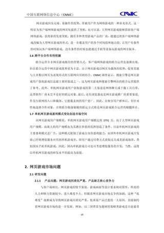 中国互联网络信息中心（CNNIC）

    网页游戏因为无端、易操作的优势，常被用户作为网络游戏的一种补充形式。这一

 特征为客户端网络游戏的网页化提供了契机，也可以说，大型网页游戏能够借助客户端

 网络游戏，获得新的发展契机。拥有多种类型游戏产品的厂商，能通过将客户端网络游

 戏改编为大型网页游戏的形式，进一步覆盖用户的各个时间段和地点段，让用户有条件

 的时候玩客户端网络游戏，没有条件的时候也能通过手机等设备玩游戏的网页版本。

 1.6 跨平台合作有待挖掘

   联合运营并非网页游戏独有的营销方式，客户端网络游戏的联合运营也逐渐出现。

 但在联合运营中网页游戏优势更为丰富，由于网页游戏以网页为载体的优势，促使其能

 与大多数以网页为表现形式的互联网应用相结合。CNNIC 调查显示，搜索引擎是网页游

 戏用户获取游戏信息最主要的渠道之一，这为网页游戏和搜索引擎网站的联合运营提供

 了参考。此外，单机网页游戏用户获取游戏的第二大渠道是网络聊天或下载工具自带，

 这类软件厂商未尝不是好的联运对象。最后，还有浏览器也是网页游戏推广的重要渠道。

 作为互联网的入口和载体，它能覆盖到的用户更广。因此，在细分用户群体后，有针对

 性地选择合作对象，并将联合做深做精的联运方式将是网页游戏联合运营的精髓所在。

 1.7 单机网页游戏盈利模式变化创造市场空间

   从网页游戏用户规模看，单机网页游戏用户规模达到 3791 万，高于大型网页游戏

 用户规模，而庞大的用户规模也为其潜在价值的发挥创造了条件。目前单机网页游戏的

 主要盈利模式是广告，这种模式限制了游戏自身的盈利能力，而国外单机网页游戏开发

 商已经将增值服务应用到单机游戏里，即用户通过付费方式获取过关或者游戏场景，类

 似国内手机单机游戏。因此，国内单机游戏公司也可考虑增值服务的开发，当然，这将

 以单机网页游戏的研发水平的提高为前提。



2. 网页游戏市场问题
 2.1 研发问题

   2.1.1   产品问题：网页游戏同质化严重，产品缺乏核心竞争力

       与客户端相比，网页游戏的情节策划、游戏画面等设计要求相对简单，所需的

   人力和财力资源较少，进入难度不大。但随着网页游戏市场竞争的加剧，这种“低

   难度”逐渐成为导致网页游戏同质化严重，低质量产品泛滥的一大原因。直接制约

   着网页游戏市场的进一步发展。例如，以三国背景为题材的策略类游戏是目前最常

                       19
 