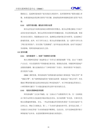 中国互联网络信息中心（CNNIC）

   数据显示，造成网页游戏用户流失的前几项原因中，技术保障和客户服务问题占多

   数。如果说游戏品质是吸引新用户的关键，游戏的技保和客服则是留住老用户的关

   键。

   2.2.2   运营手段问题：避免盲目联合运营

       联合运营是近年来网页游戏行业惯用的经营模式，联合运营模式解决了有好产

   品的企业没有强运营，擅长运营的企业缺佳作的尴尬局面。但过热的联运潮，使很

   多企业盲目联合，资源叠加而非互补，选择联运对象时缺乏针对性等，反而影响了

   游戏的发展。此外，对于合作方而言，联合运营更偏向效果，这一过程中合作方为

   了吸引更多的客户，往往采取“色情路线”，这不但违反法律法规，也对产品造成了

   负面影响，使网页游戏成为众矢之的。

 2.3 宣传问题

   2.3.1   宣传渠道单一，劣质广告影响行业形象

       绝大多数网页游戏厂商选择显示广告作为主要的游戏推广手段，显示广告被用

   户点击后，可以直接将用户带到游戏注册页面，效果较为直观。但随着网页游戏产

   品数量的激增，铺天盖地的显示广告和雷同的广告设计，容易导致用户审美疲劳，

   甚至使用户反感。

       CNNIC 调研发现，网页游戏用户获得游戏信息的最主要渠道是“朋友介绍”和

   “搜索引擎”。客户端网络游戏的用户获取信息的第一渠道也是“朋友介绍”，但从

   搜索引擎获得游戏信息的比例却远低于网页游戏用户。对于网页游戏运营商而言，

   口碑营销和关键字广告可能是游戏宣传过程中更有效的方式。

   2.3.2   低俗内容影响宣传效果

       网页游戏推广方式水平偏低，这一方面由于产品数量供多于求，另一方面则是

   由于联合运营的方式造成更多地以利益为导向。从目前的推广形式看，主要存在色

   情以及欺骗两种现象。首先，一些运营商通过带有情色性质的广告内容引起用户关

   注和点击，增加了注册机会；第二，广告内容与游戏内容不符，甚至毫无关联。广

   告投放方互相竞争使广告内容的底线不断降低，长此以往，其不良影响范围不限于

   网络游戏产品本身，而是阻碍整体网页游戏行业的进步。




                        21
 