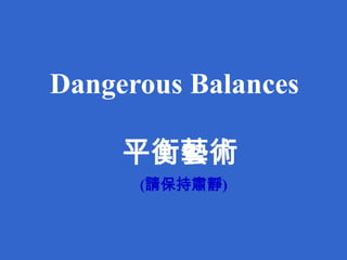 Dangerous Balances           平衡藝術 (請保持肅靜) 