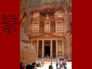 The Palace of Petra, a temple in Greek style (Hellenic), is also called &quot;The Treasure&quot; and has 42m. of height 