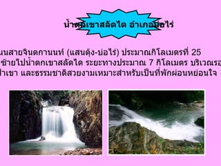 จ . ตราด ไป ตามถนนสายจินตกานนท์  ( แสนตุ้ง - บ่อไร่ )  ประมาณกิโลเมตรที่  25  มีทางแยกซ้ายไปน้ำตกเขาสลัดได ระยะทางประมาณ  7  กิโลเมตร บริเวณรอบ ๆ น้ำตก มีป่าเขา และธรรมชาติสวยงามเหมาะสำหรับเป็นที่พักผ่อนหย่อนใจ   น้ำตกเขาสลัดได อำเภอบ่อไร่ 