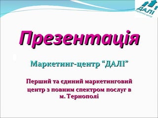 Презентація Маркетинг-центр “ДАЛІ” Перший та єдиний маркетинговий  центр з повним спектром послуг в м. Тернополі 