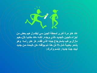 عاد هاو مرة أخرى لمحطة الجبن سي ليقدم ل هيم بعض من أجزاء الجبن الجديد الذي وجده ,  لكنه عاد خائبا لأن هيم مازال يرغب باسترجاع جبنه الذي فقده .  هز هاو رأسه  وهو يشعر بخيبة أمل إلا أن هذا لم يوقفه عن البحث من جديد ليجد جبنا جديدا ,  ابتسم وأدرك :   